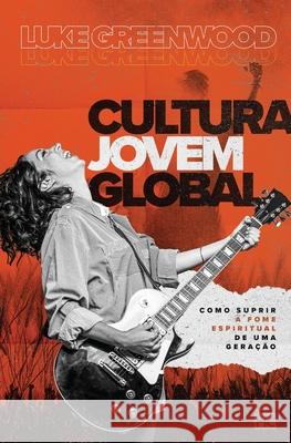 Cultura Jovem Global: Como suprir a fome espiritual de uma geração Luke Greenwood 9786559880362