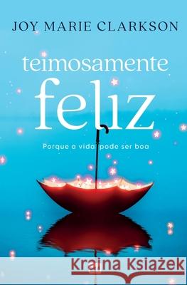 Teimosamente feliz: Porque a vida pode ser boa Joy Marie Clarkson Claudia Santana Martins 9786559884728 Editora Mundo Cristao