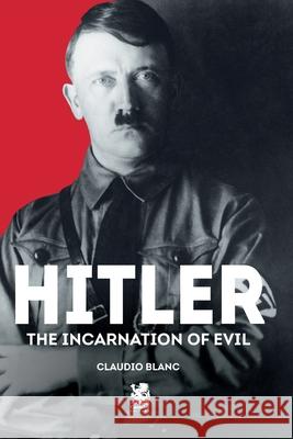 Hitler: The Incarnation of Evil Claudio Blanc 9786560951280