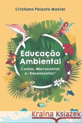 Educação Ambiental Contos, Microcontos e Desencontos Peixoto Maciel, Cristiano 9786580430567