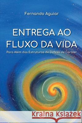 Entrega ao Fluxo da Vida: Para além das Estruturas de Defesa de Caráter Aguiar, Fernando 9786581384005 Agencia Brasileira Do ISBN