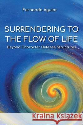 Surrendering to the Flow of Life: beyond Character Defense Structures Fernando Aguiar 9786581384036 Psicologia Essencial