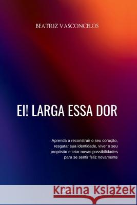 Ei! Larga essa dor Beatriz Vasconcelos 9786583535115 Editora Do Cristao