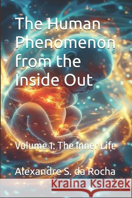 The Human Phenomenon from the Inside Out: Volume 1: The Inner Life Da Rocha, Alexandre S. 9786585242295