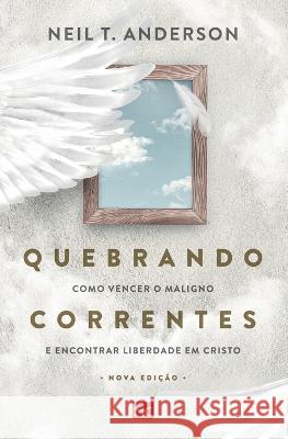 Quebrando Correntes: Como vencer o maligno e encontrar liberdade em Cristo Neil T Anderson 9786586027044