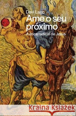 Ame o seu próximo: A ética radical de Jesus Lago, Davi 9786586027365 Editora Mundo Cristao