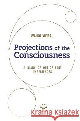 Projections of the Consciousness: A diary of out-of-body ex Waldo Vieira 9786586544169