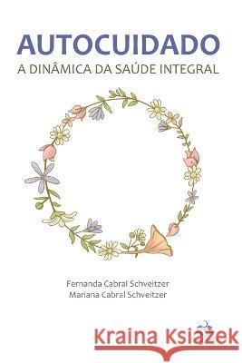 Autocuidado: a dinâmica da saúde integral Mariana Cabral Schveitzer, Fernanda Cabral Schveitzer 9786587816234 Epigrafe Editorial E Grafica Ltda.