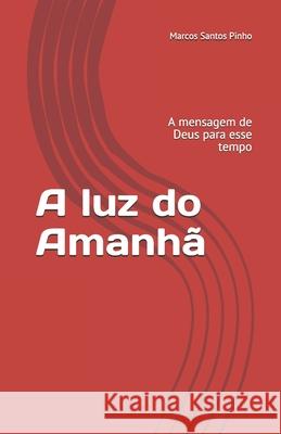 A luz do Amanhã: A mensagem de Deus para esse tempo Santos Pinho, Marcos 9786587993027