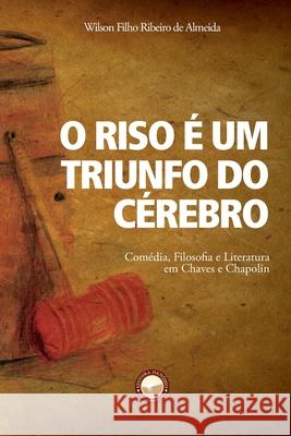 O Riso é um Triunfo do Cérebro: Comédia, Filosofia e Literatura em Chaves e Chapolin Wilson Filho Ribeiro de Almeida 9786588248126