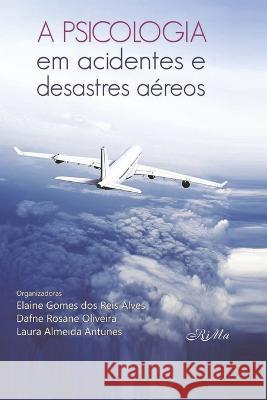 A Psicologia em Acidentes e Desastres Aéreos Dafne Rosane Oliveira, Laura Almeida Antunes, Elaine Gomes Dos Reis Alves 9786588549193 Rima Editora