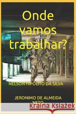 Onde vamos trabalhar? Nelson Hipólito Da Siva, Jeronimo de Almeida Neto 9786589139546