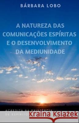 A Natureza das Comunicações Espíritas e o Desenvolvimento da Mediunidade Lobo, Barbara 9786590003942 Agencia Brasileira Do Isbn.