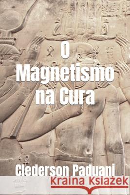 O Magnetismo na Cura Clederson Paduani 9786590095961 Agencia Brasileira Do ISBN - Biblioteca Nacio