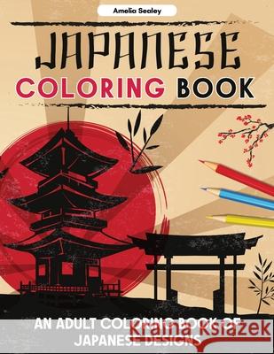 Japanese Coloring Book: An Adult Coloring Book of Japanese Designs, Japanese Coloring Pages for Relaxation and Stress Relief Amelia Sealey 9786597693375 Amelia Sealey