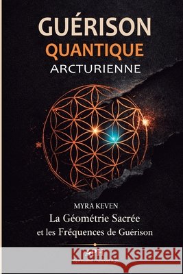 Guérison Quantique Arcturienne: La Géométrie Sacrée et les Fréquences de Guérison Keven, Myra, Barros, Helena, Tavares, Marina 9786597912926