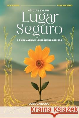 40 Dias em um Lugar Seguro: E o Meu Jardim Floresceu no Deserto Josie Cardoso 9786598688332