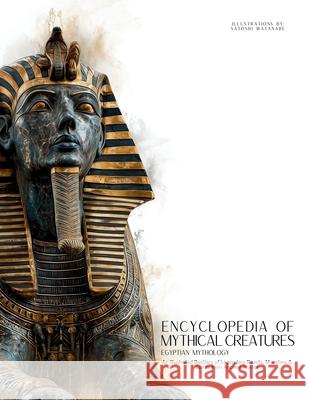 Encyclopedia of Mythical Creatures - Egyptian Mythology: An Illustrated Bestiary of Legendary Beasts, Monsters & Spirits from Ancient Civilizations. Ziggy Quinete Satoshi Watanabe 9786598808730 Gargoyle Collective