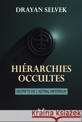 Hi?rarchies Occultes: Secrets de l'Astral Inf?rieur Drayan Selvek Camille Durant 9786598860028 Ahzuria.com