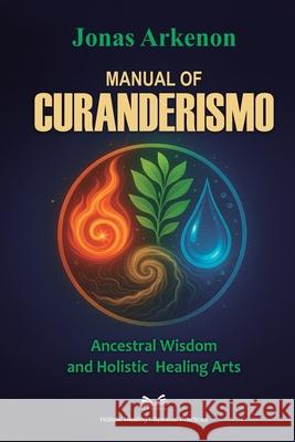 Manual of Curanderismo: Ancestral Wisdom and Holistic Healing Arts Jonas Arkenon Nora Quillford 9786598868543 Ahzuria.com