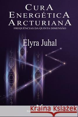 Cura Energ?tica Arcturiana: Frequ?ncias da Quinta Dimens?o Elyra Juhal Arturo Maia 9786598868598 Ahzuria.com