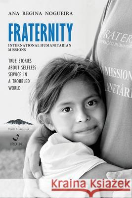 Fraternity International Humanitarian Missions: True stories about selfless service in a troubled world. Ana Regina Nogueira 9786599051074 Shasti Association