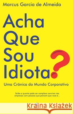 Acha Que Sou Idiota?: Uma Crônica do Mundo Corporativo Garcia de Almeida, Marcus, Jr. 9786599102110 Ideario