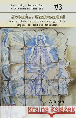 Jetuá... Umbanda: A sacralidade da natureza e a religiosidade popular na linha dos boiadeiros Marques, Adilson 9786599681561