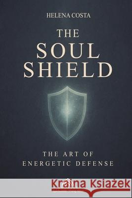 The Soul Shield: The Art of Energetic Defense Helena Costa 9786599821028 Imprint
