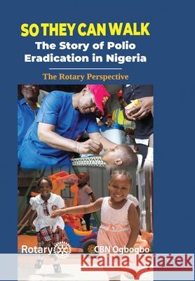 So They Can Walk: The Story of Polio Eradication in Nigeria - The Rotary Perspective Cbn Ogbogbo 9786604636531 Nigeria National Polioplus