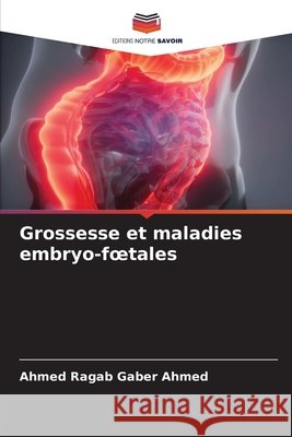 Grossesse et maladies embryo-foetales Ahmed Ragab Gaber Ahmed 9786630001464 Editions Notre Savoir