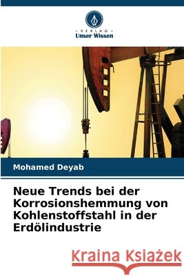 Neue Trends bei der Korrosionshemmung von Kohlenstoffstahl in der Erd?lindustrie Mohamed Deyab 9786630012323