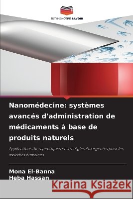 Nanom?decine: syst?mes avanc?s d'administration de m?dicaments ? base de produits naturels Mona El-Banna Heba Hassan 9786630015386 Editions Notre Savoir