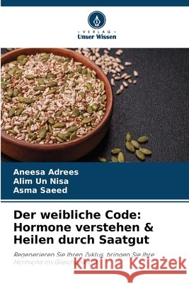 Der weibliche Code: Hormone verstehen & Heilen durch Saatgut Aneesa Adrees Alim Un Nisa Asma Saeed 9786630022704 Verlag Unser Wissen