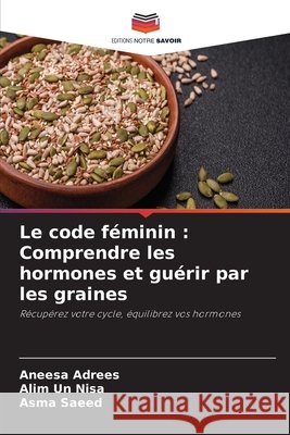 Le code féminin: Comprendre les hormones et guérir par les graines Adrees, Aneesa, Un Nisa, Alim, Saeed, Asma 9786630025262