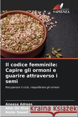 Il codice femminile: Capire gli ormoni e guarire attraverso i semi Aneesa Adrees Alim Un Nisa Asma Saeed 9786630035506 Edizioni Sapienza