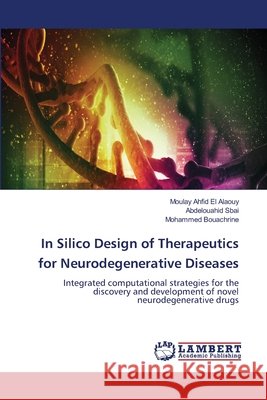 In Silico Design of Therapeutics for Neurodegenerative Diseases Moulay Ahfid El Alaouy Abdelouahid Sbai Mohammed Bouachrine 9786630036428 LAP Lambert Academic Publishing