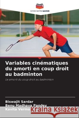 Variables cin?matiques du amorti en coup droit au badminton Biswajit Sardar Benu Madhava Pandey Kavita Verma 9786630042702 Editions Notre Savoir