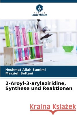 2-Aroyl-3-arylaziridine, Synthese und Reaktionen Heshmat Allah Samimi Marzieh Soltani 9786630047929