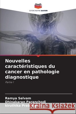 Nouvelles caract?ristiques du cancer en pathologie diagnostique Ramya Selvam Dhinakaran Paranchodi Kiruthika Prabakaran 9786630049183 Editions Notre Savoir