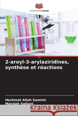 2-aroyl-3-arylaziridines, synth?se et r?actions Heshmat Allah Samimi Marzieh Soltani 9786630053043