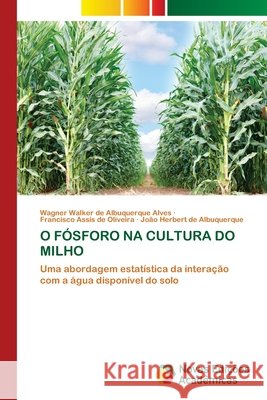 O Fósforo Na Cultura Do Milho de Albuquerque Alves, Wagner Walker, Assis de Oliveira, Francisco, de Albuquerque, João Herbert 9786630058482