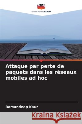 Attaque par perte de paquets dans les r?seaux mobiles ad hoc Ramandeep Kaur 9786630079081 Editions Notre Savoir