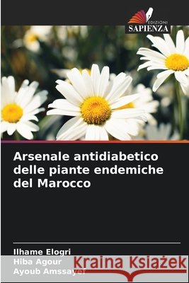 Arsenale antidiabetico delle piante endemiche del Marocco Ilhame Elogri Hiba Agour Ayoub Amssayef 9786630085624 Edizioni Sapienza