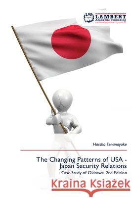 The Changing Patterns of USA - Japan Security Relations Senanayake, Harsha 9786630087840