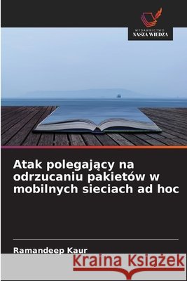 Atak polegający na odrzucaniu pakiet?w w mobilnych sieciach ad hoc Ramandeep Kaur 9786630089325 Wydawnictwo Nasza Wiedza