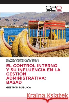 El Control Interno Y Su Influencia En La Gesti?n Administrativa: Basad Nelson William Luque Quispe Ludwing Roald Flores Quispe 9786630089479
