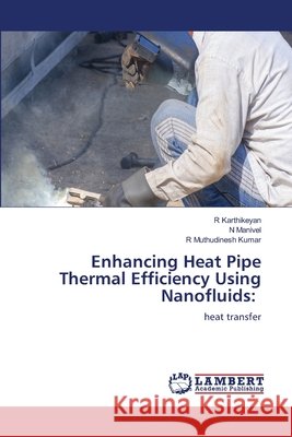 Enhancing Heat Pipe Thermal Efficiency Using Nanofluids R. Karthikeyan N. Manivel R. Muthudinesh Kumar 9786630097344