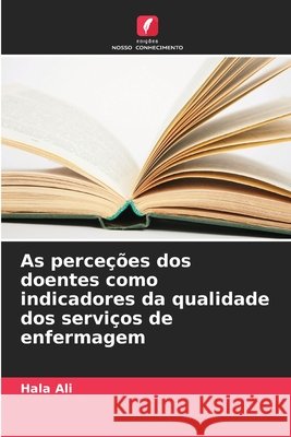 As perce??es dos doentes como indicadores da qualidade dos servi?os de enfermagem Hala Ali 9786630103632