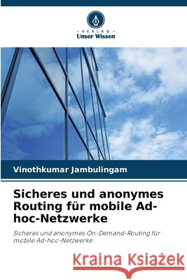 Sicheres und anonymes Routing f?r mobile Ad-hoc-Netzwerke Vinothkumar Jambulingam 9786630107883 Verlag Unser Wissen